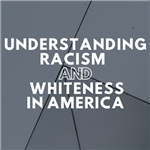 Understanding Racism and Whiteness in America 