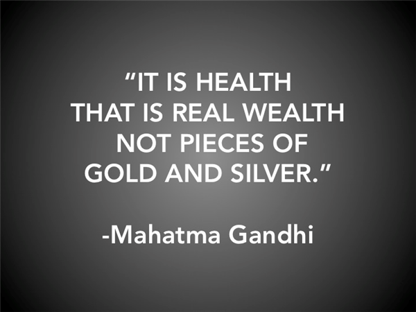 "It is health that is real wealth not pieces of gold and silver." - Mahatma Gandhi